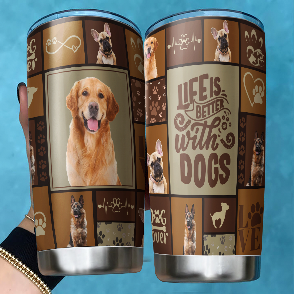 Life is bettter with Dog Tumbler, DIY Gift For Dog Lovers AA