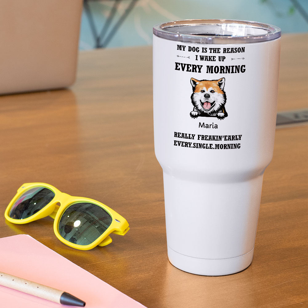 My Dog Is The Reason I Wake Up Every Morning - 30oz Personalized 304 Grade Stainless Steel Dog Tumbler AA
