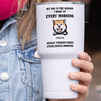 Thumbnail for My Dog Is The Reason I Wake Up Every Morning - 30oz Personalized 304 Grade Stainless Steel Dog Tumbler AA