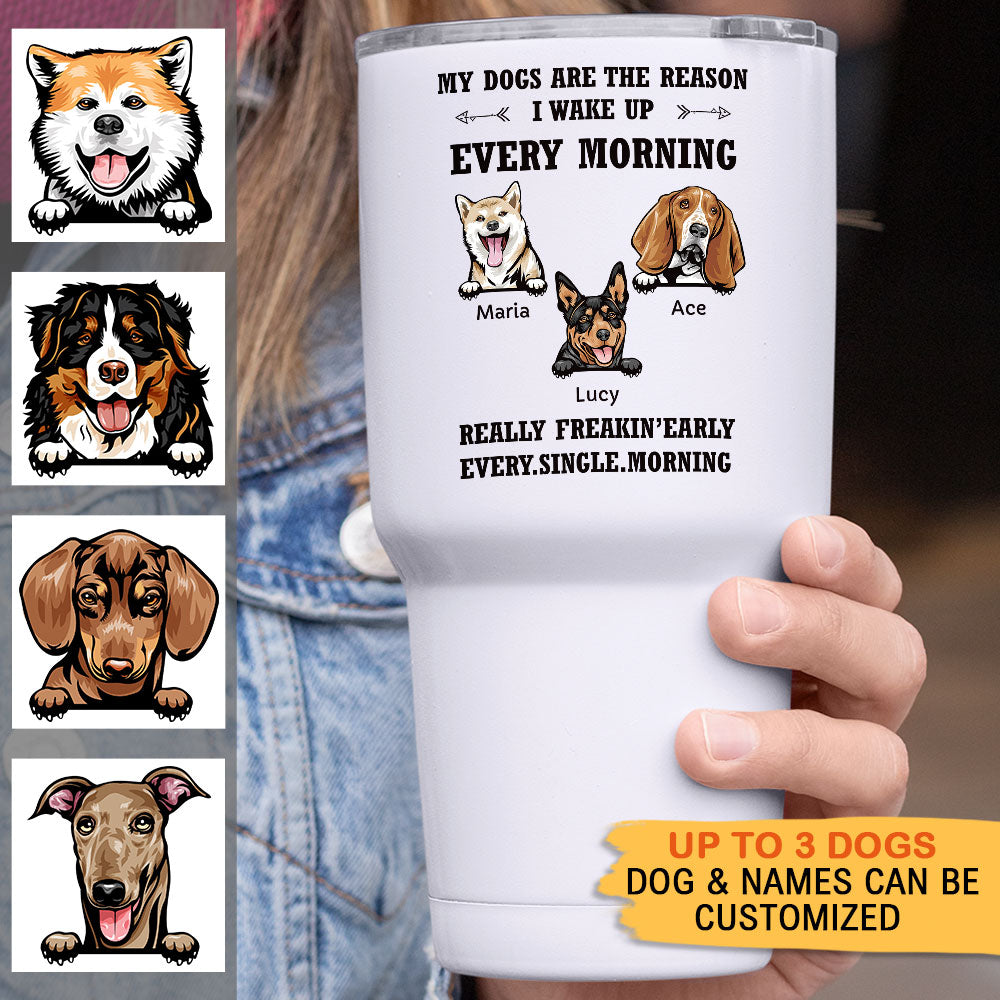 My Dog Is The Reason I Wake Up Every Morning - 30oz Personalized 304 Grade Stainless Steel Dog Tumbler AA