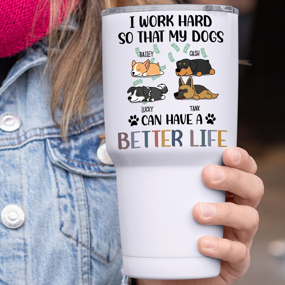 I Work Hard So That My Dog Can Have A Better Life - 304 Grade Stainless Steel 30oz Tumbler For Dog Lovers AA