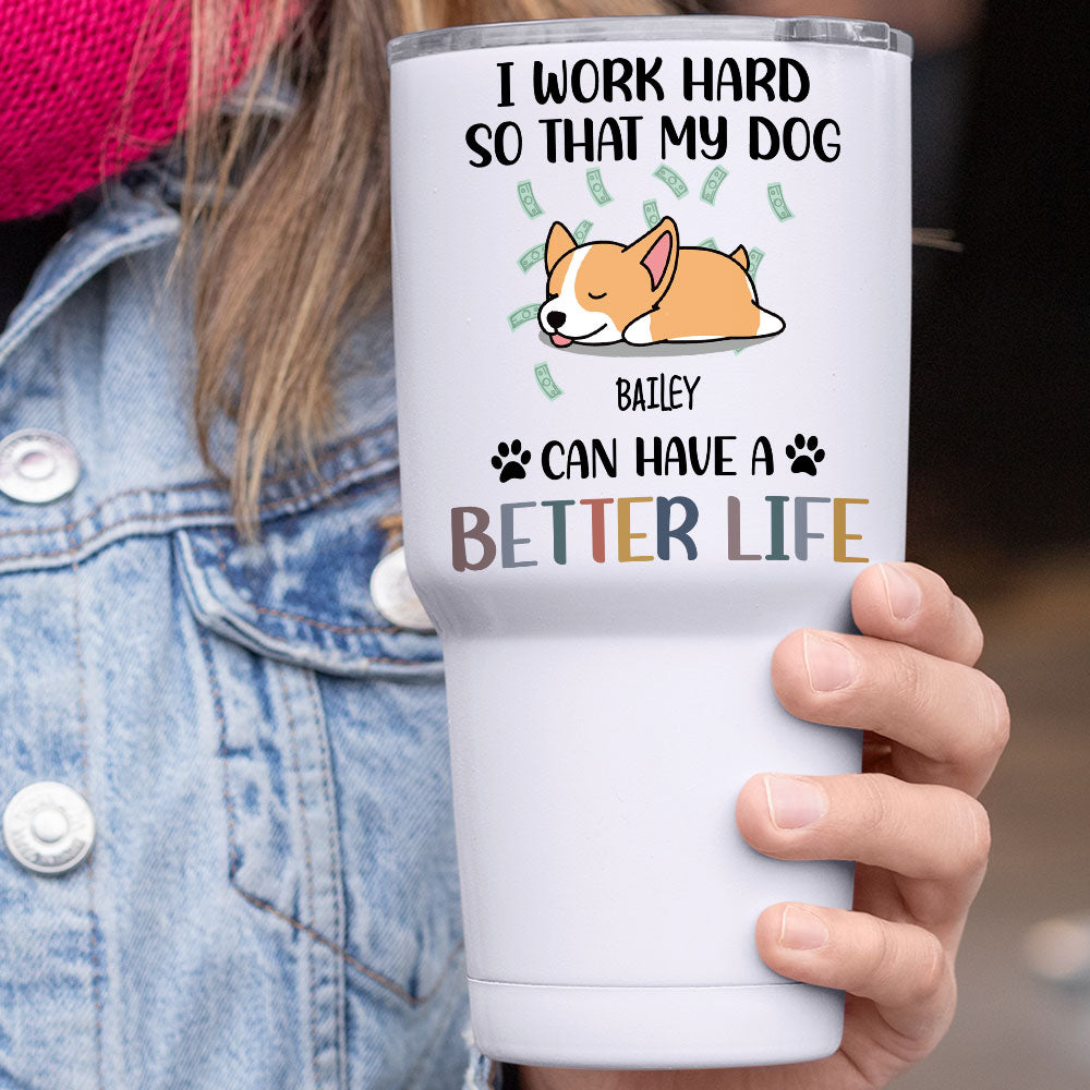 I Work Hard So That My Dog Can Have A Better Life - 304 Grade Stainless Steel 30oz Tumbler For Dog Lovers AA