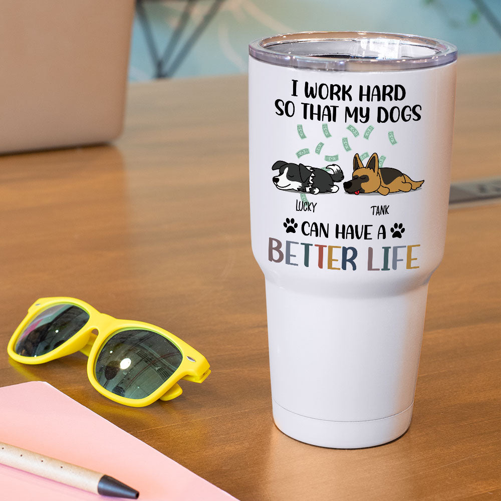 I Work Hard So That My Dog Can Have A Better Life - 304 Grade Stainless Steel 30oz Tumbler For Dog Lovers AA